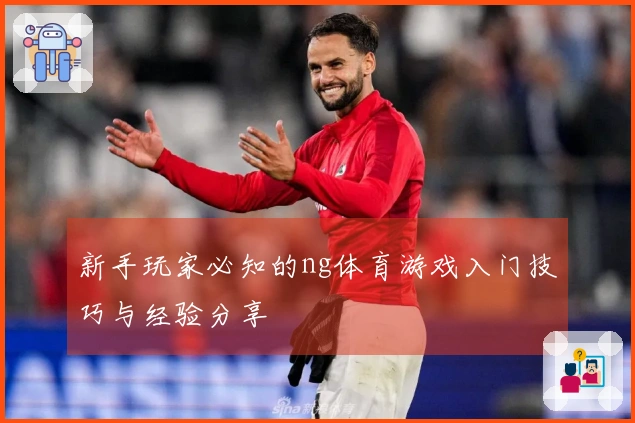 新手玩家必知的ng体育游戏入门技巧与经验分享