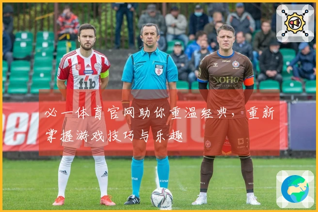 必一体育官网助你重温经典，重新掌握游戏技巧与乐趣