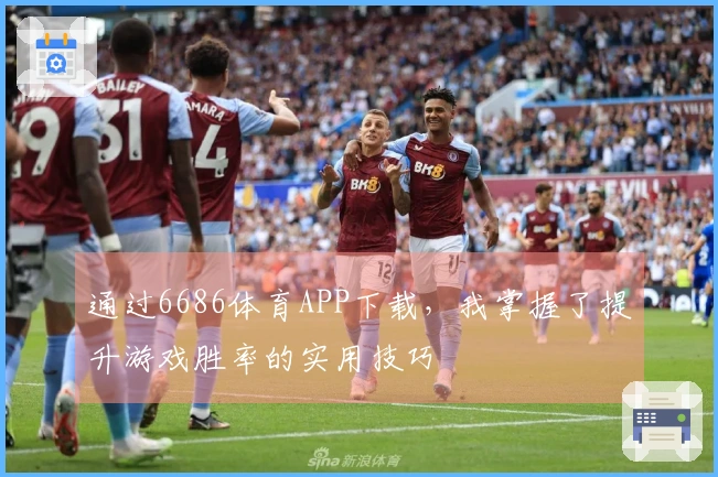 通过6686体育APP下载，我掌握了提升游戏胜率的实用技巧