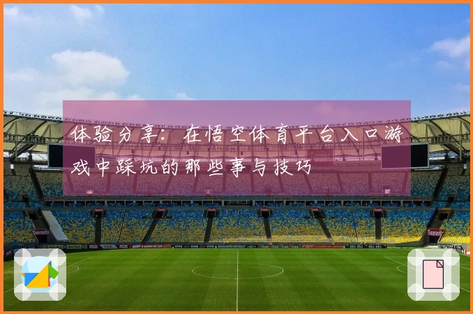 体验分享：在悟空体育平台入口游戏中踩坑的那些事与技巧