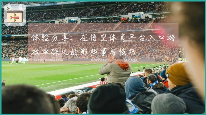 体验分享：在悟空体育平台入口游戏中踩坑的那些事与技巧