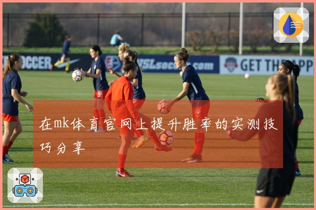 在mk体育官网上提升胜率的实测技巧分享